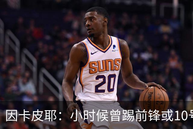 因卡皮耶：小时候曾踢前锋或10号位 想要卫冕英超须付出更多努力