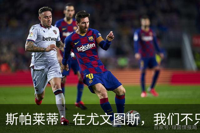 斯帕莱蒂：在尤文图斯，我们不只是玩足球，还得活出精神！