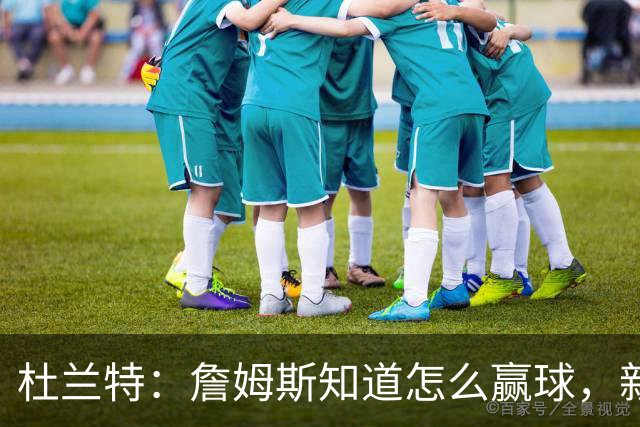 杜兰特：詹姆斯知道怎么赢球，新赛季76人会非常恐怖